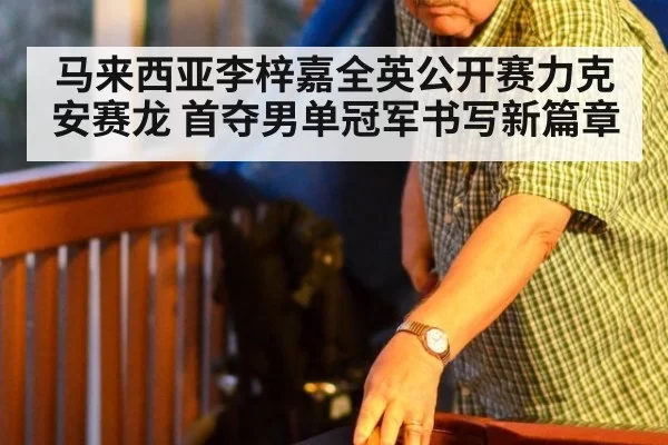 马来西亚李梓嘉全英公开赛力克安赛龙 首夺男单冠军书写新篇章