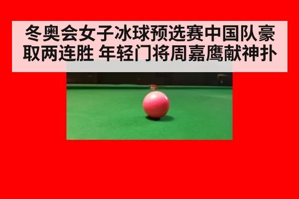 冬奥会女子冰球预选赛中国队豪取两连胜 年轻门将周嘉鹰献神扑