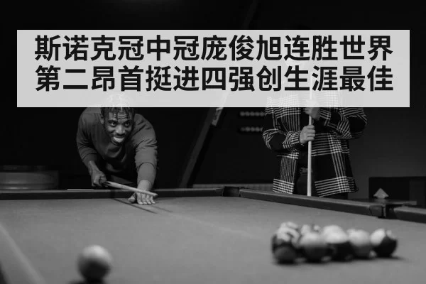 斯诺克冠中冠庞俊旭连胜世界第二昂首挺进四强创生涯最佳