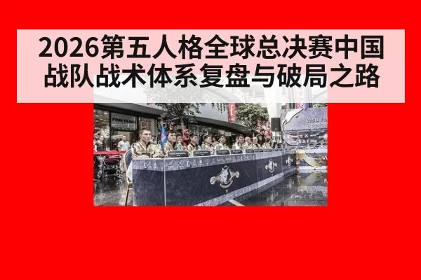 2026第五人格全球总决赛中国战队战术体系复盘与破局之路